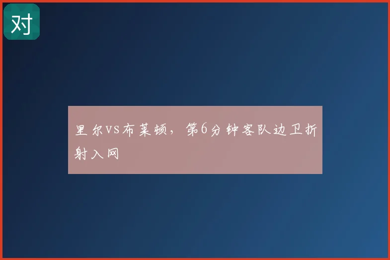 里尔vs布莱顿，第6分钟客队边卫折射入网