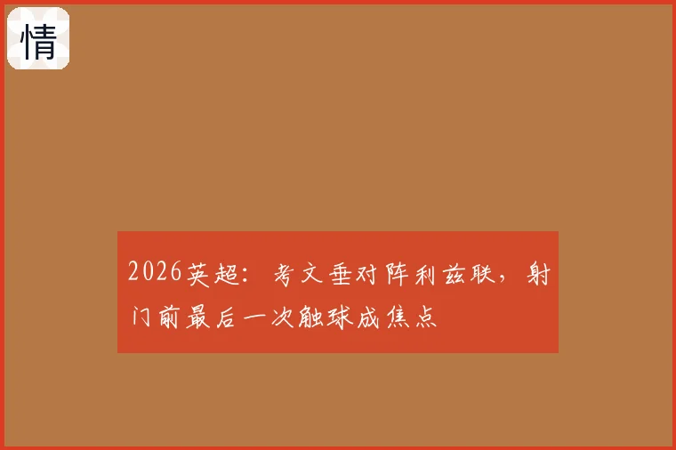 2026英超：考文垂对阵利兹联，射门前最后一次触球成焦点