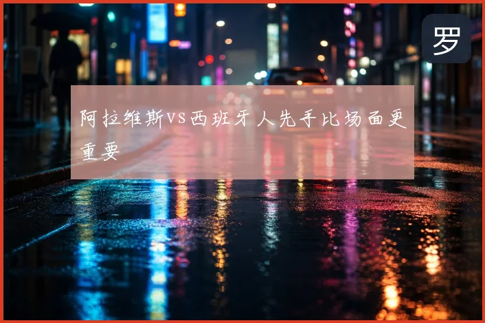 阿拉维斯vs西班牙人先手比场面更重要