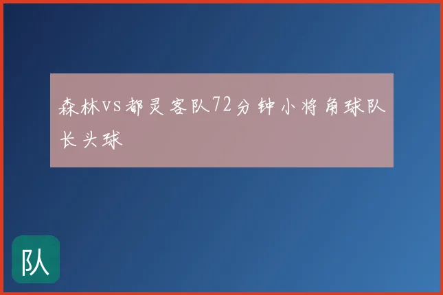 森林vs都灵客队72分钟小将角球队长头球