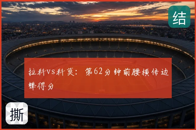 拉科vs科莫:第62分钟前腰横传边锋得分