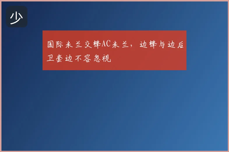 国际米兰交锋AC米兰,边锋与边后卫套边不容忽视